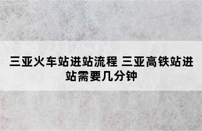 三亚火车站进站流程 三亚高铁站进站需要几分钟